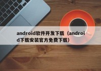 android软件开发下载（android下载安装官方免费下载）