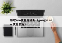 谷歌seo优化靠谱吗（google seo 优化教程）